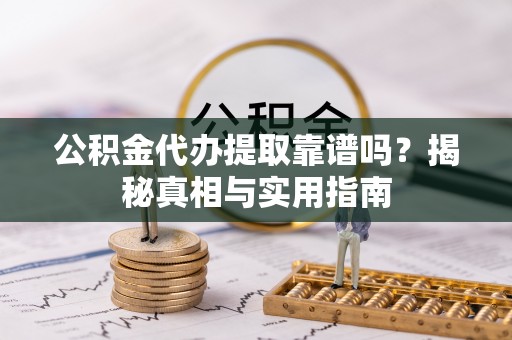 尖草坪公积金代办提取靠谱吗？揭秘真相与实用指南