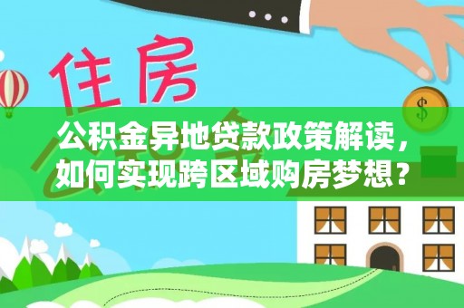 尖草坪公积金异地贷款政策解读，如何实现跨区域购房梦想？