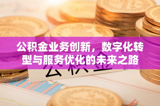 尖草坪公积金业务创新，数字化转型与服务优化的未来之路