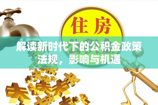 尖草坪解读新时代下的公积金政策法规，影响与机遇