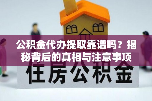 尖草坪公积金代办提取靠谱吗？揭秘背后的真相与注意事项