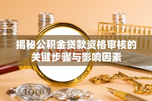 尖草坪揭秘公积金贷款资格审核的关键步骤与影响因素