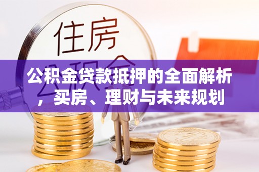 尖草坪公积金贷款抵押的全面解析，买房、理财与未来规划