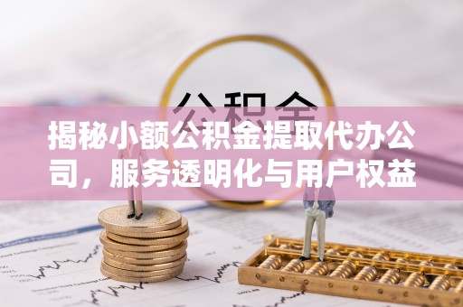 尖草坪揭秘小额公积金提取代办公司，服务透明化与用户权益保障