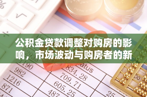 尖草坪公积金贷款调整对购房的影响，市场波动与购房者的新选择