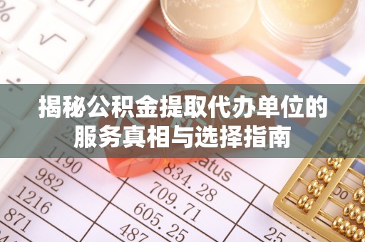 尖草坪揭秘公积金提取代办单位的服务真相与选择指南