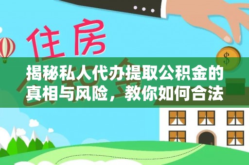 尖草坪揭秘私人代办提取公积金的真相与风险，教你如何合法合规操作