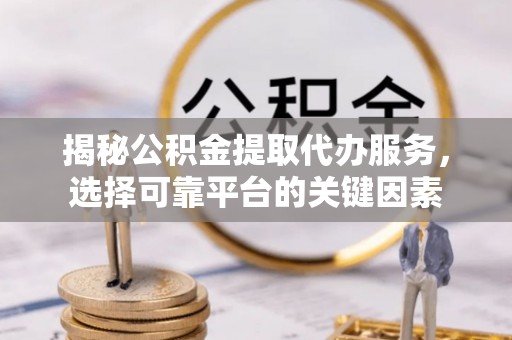 尖草坪揭秘公积金提取代办服务，选择可靠平台的关键因素