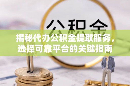 尖草坪揭秘代办公积金提取服务，选择可靠平台的关键指南