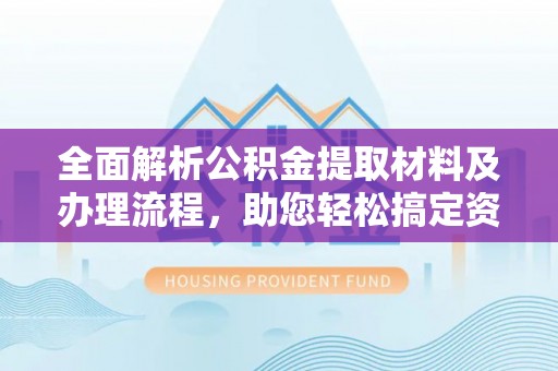 尖草坪全面解析公积金提取材料及办理流程，助您轻松搞定资金提取