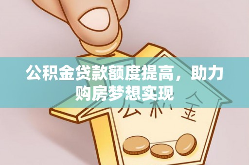 尖草坪公积金贷款额度提高，助力购房梦想实现