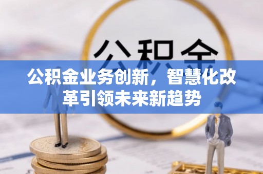 尖草坪公积金业务创新，智慧化改革引领未来新趋势
