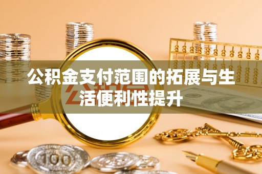 尖草坪公积金支付范围的拓展与生活便利性提升