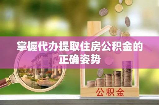 尖草坪掌握代办提取住房公积金的正确姿势