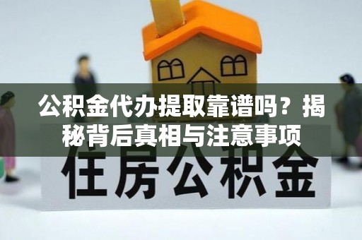 尖草坪公积金代办提取靠谱吗？揭秘背后真相与注意事项