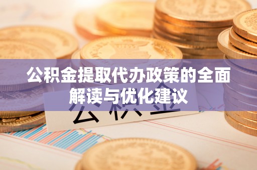 尖草坪公积金提取代办政策的全面解读与优化建议