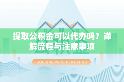 尖草坪提取公积金可以代办吗？详解流程与注意事项