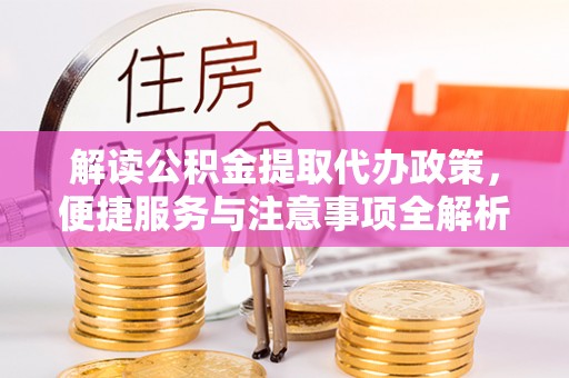 尖草坪解读公积金提取代办政策，便捷服务与注意事项全解析