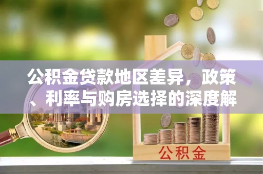 尖草坪公积金贷款地区差异，政策、利率与购房选择的深度解析