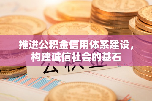 尖草坪推进公积金信用体系建设，构建诚信社会的基石