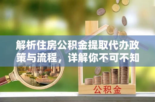 尖草坪解析住房公积金提取代办政策与流程，详解你不可不知的关键点