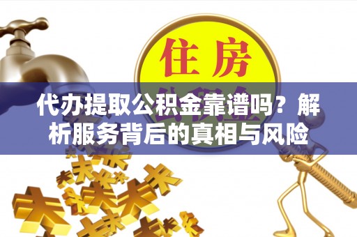 尖草坪代办提取公积金靠谱吗？解析服务背后的真相与风险