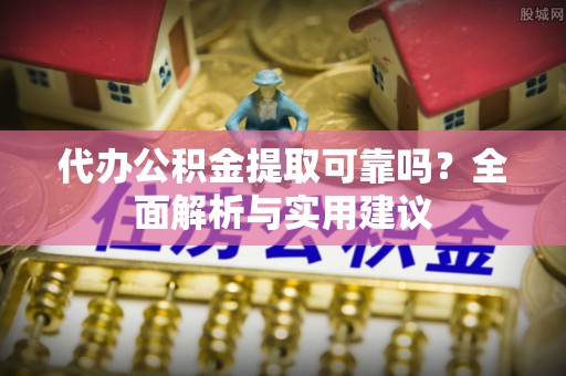 尖草坪代办公积金提取可靠吗？全面解析与实用建议