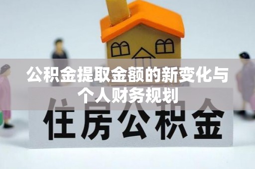尖草坪公积金提取金额的新变化与个人财务规划