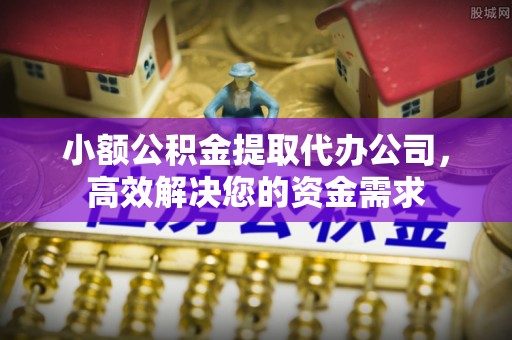 尖草坪小额公积金提取代办公司，高效解决您的资金需求