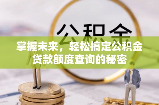尖草坪掌握未来，轻松搞定公积金贷款额度查询的秘密