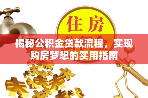 尖草坪揭秘公积金贷款流程，实现购房梦想的实用指南