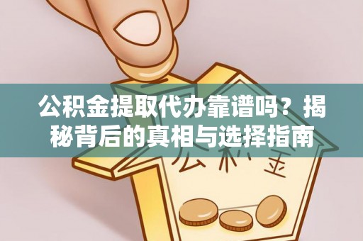 尖草坪公积金提取代办靠谱吗？揭秘背后的真相与选择指南