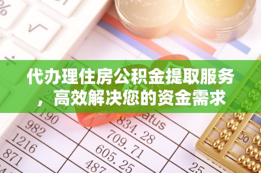 尖草坪代办理住房公积金提取服务，高效解决您的资金需求