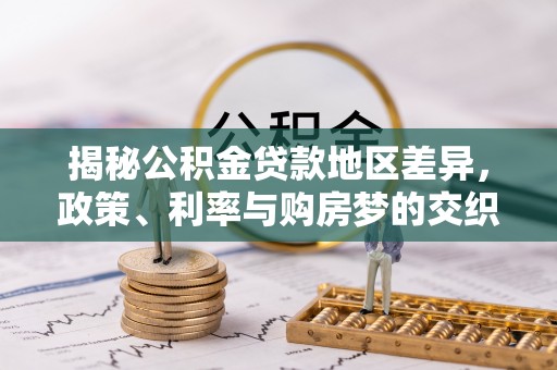 尖草坪揭秘公积金贷款地区差异，政策、利率与购房梦的交织