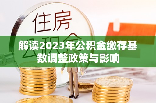 尖草坪解读2023年公积金缴存基数调整政策与影响