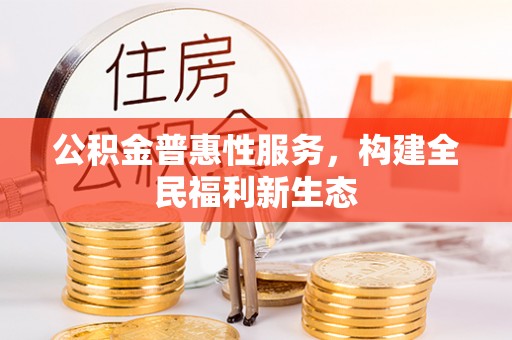 尖草坪公积金普惠性服务，构建全民福利新生态