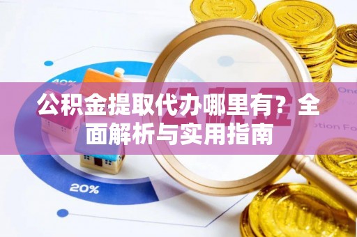 尖草坪公积金提取代办哪里有？全面解析与实用指南