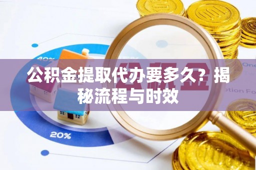 尖草坪公积金提取代办要多久？揭秘流程与时效