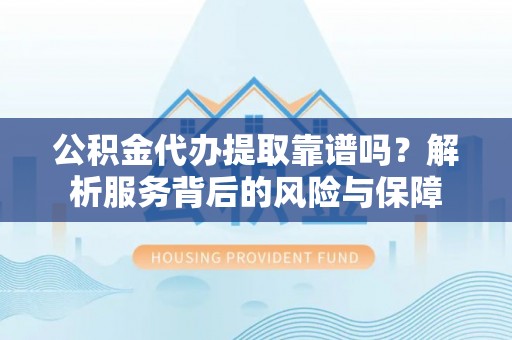 尖草坪公积金代办提取靠谱吗？解析服务背后的风险与保障
