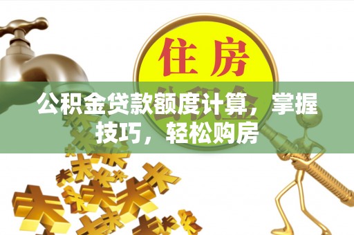 尖草坪公积金贷款额度计算，掌握技巧，轻松购房