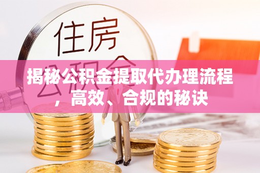 尖草坪揭秘公积金提取代办理流程，高效、合规的秘诀
