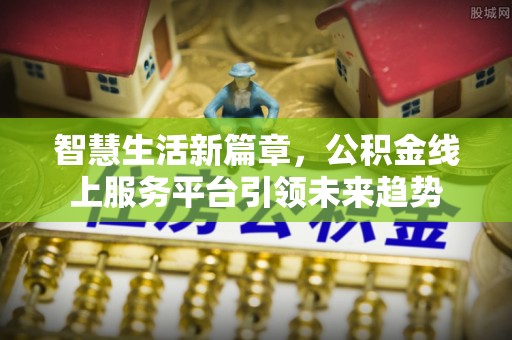 尖草坪智慧生活新篇章，公积金线上服务平台引领未来趋势