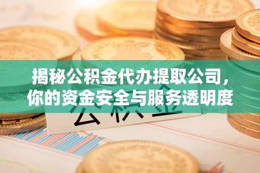 尖草坪揭秘公积金代办提取公司，你的资金安全与服务透明度指南