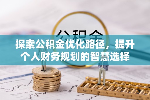 尖草坪探索公积金优化路径，提升个人财务规划的智慧选择