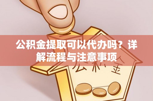 尖草坪公积金提取可以代办吗？详解流程与注意事项