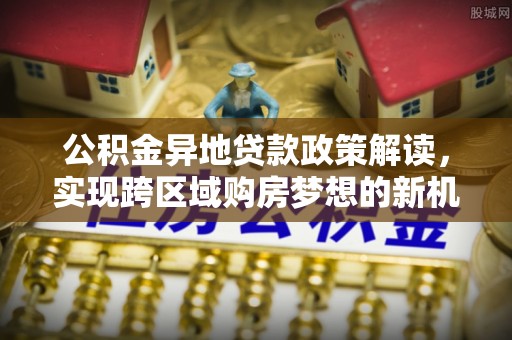 尖草坪公积金异地贷款政策解读，实现跨区域购房梦想的新机遇