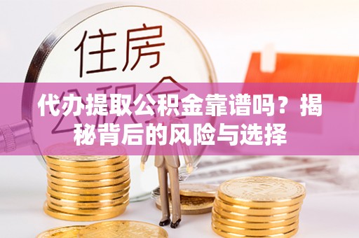 尖草坪代办提取公积金靠谱吗？揭秘背后的风险与选择