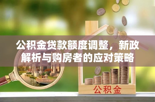 尖草坪公积金贷款额度调整，新政解析与购房者的应对策略