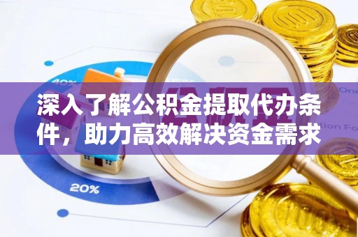 尖草坪深入了解公积金提取代办条件，助力高效解决资金需求