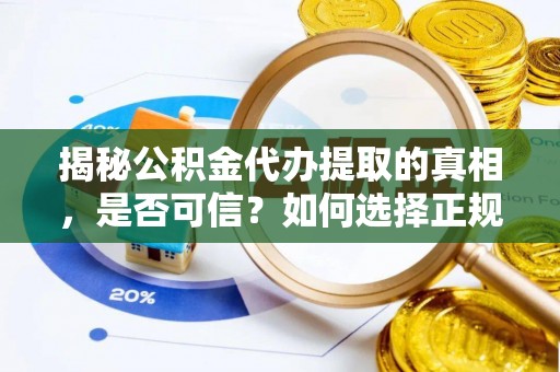 尖草坪揭秘公积金代办提取的真相，是否可信？如何选择正规服务？